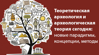 Теоретическая археология и археологическая теория сегодня: новые парадигмы, концепции, методы